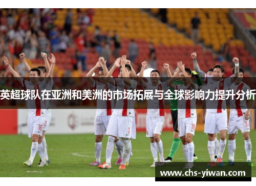 英超球队在亚洲和美洲的市场拓展与全球影响力提升分析