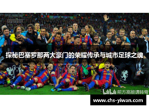 探秘巴塞罗那两大豪门的荣耀传承与城市足球之魂