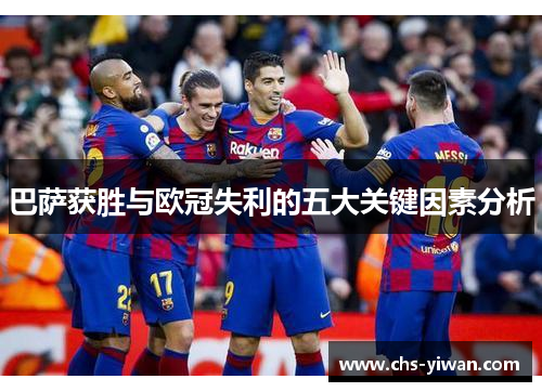 巴萨获胜与欧冠失利的五大关键因素分析