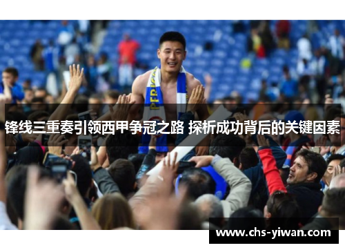 锋线三重奏引领西甲争冠之路 探析成功背后的关键因素