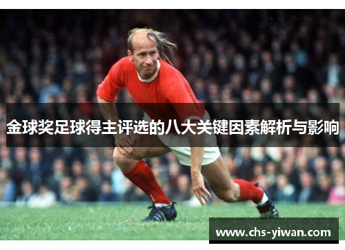 金球奖足球得主评选的八大关键因素解析与影响