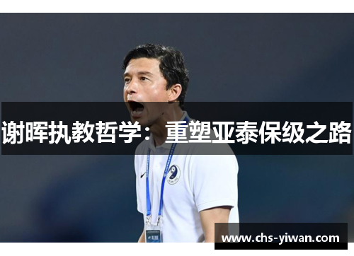 谢晖执教哲学:重塑亚泰保级之路 谢晖执教哲学:重塑亚泰保级之路