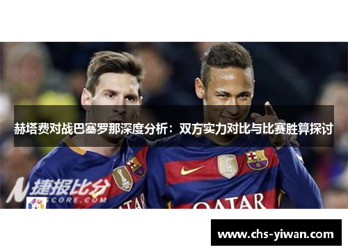 赫塔费对战巴塞罗那深度分析:双方实力对比与比赛胜算探讨 赫塔费对战巴塞罗那深度分析:双方实力对比与比赛胜算探讨
