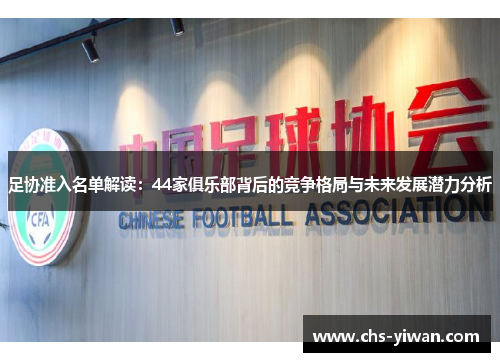 足协准入名单解读:44家俱乐部背后的竞争格局与未来发展潜力分析 足协准入名单解读:44家俱乐部背后的竞争格局与未来发展潜力分析