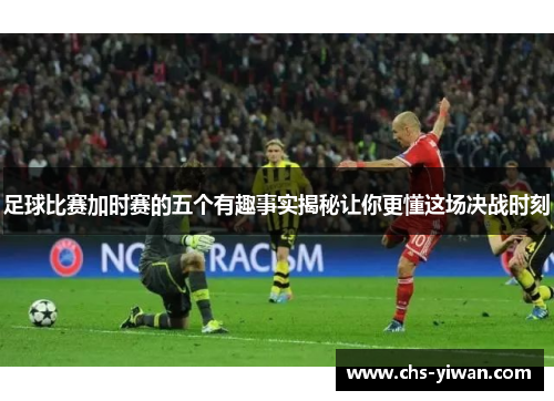足球比赛加时赛的五个有趣事实揭秘让你更懂这场决战时刻