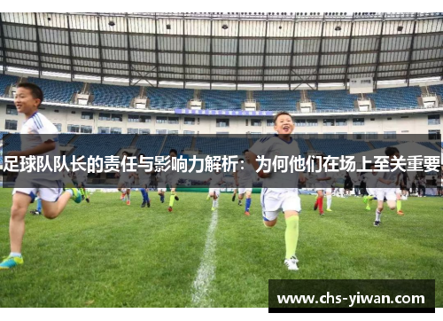 足球队队长的责任与影响力解析：为何他们在场上至关重要