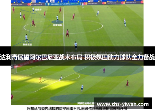 达利奇展望阿尔巴尼亚战术布局 积极氛围助力球队全力备战 达利奇展望阿尔巴尼亚战术布局 积极氛围助力球队全力备战