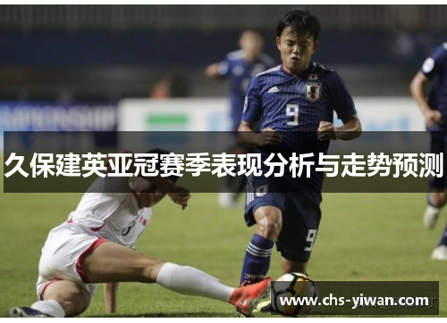 久保建英亚冠赛季表现分析与走势预测 久保建英亚冠赛季表现分析与走势预测