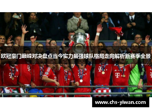 欧冠豪门巅峰对决盘点当今实力最强球队格局走向解析新赛季全景