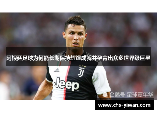 阿根廷足球为何能长期保持辉煌成就并孕育出众多世界级巨星