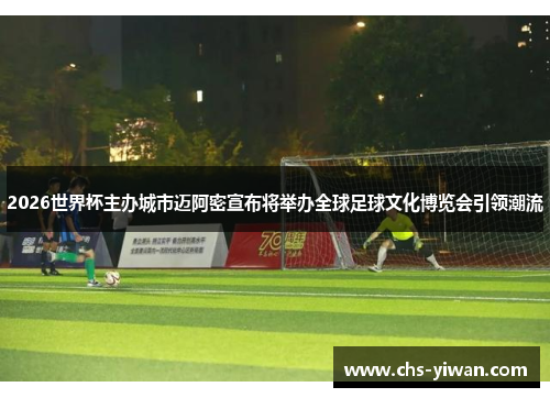 2026世界杯主办城市迈阿密宣布将举办全球足球文化博览会引领潮流