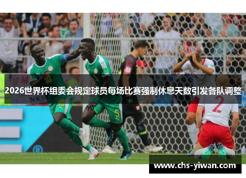 2026世界杯组委会规定球员每场比赛强制休息天数引发各队调整