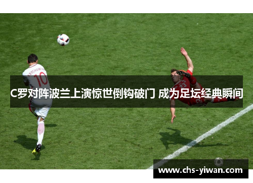 C罗对阵波兰上演惊世倒钩破门 成为足坛经典瞬间