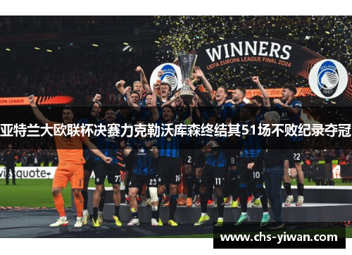 亚特兰大欧联杯决赛力克勒沃库森终结其51场不败纪录夺冠