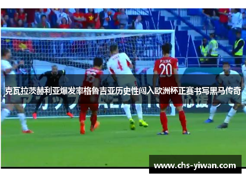 克瓦拉茨赫利亚爆发率格鲁吉亚历史性闯入欧洲杯正赛书写黑马传奇