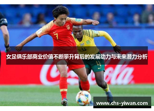 女足俱乐部商业价值不断攀升背后的发展动力与未来潜力分析