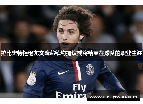 拉比奥特拒绝尤文降薪续约提议或将结束在球队的职业生涯 拉比奥特拒绝尤文降薪续约提议或将结束在球队的职业生涯