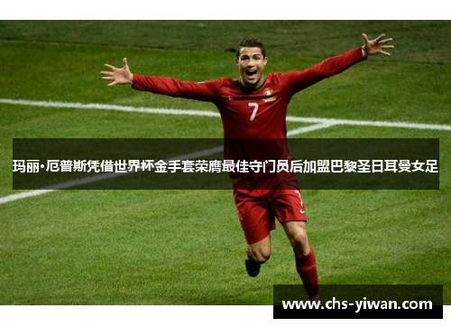 玛丽·厄普斯凭借世界杯金手套荣膺最佳守门员后加盟巴黎圣日耳曼女足