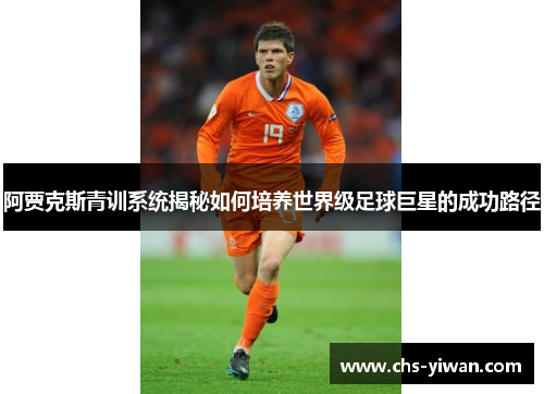 阿贾克斯青训系统揭秘如何培养世界级足球巨星的成功路径