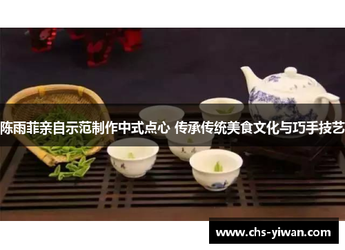 陈雨菲亲自示范制作中式点心 传承传统美食文化与巧手技艺