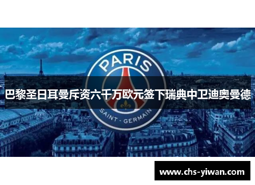 巴黎圣日耳曼斥资六千万欧元签下瑞典中卫迪奥曼德 巴黎圣日耳曼斥资六千万欧元签下瑞典中卫迪奥曼德