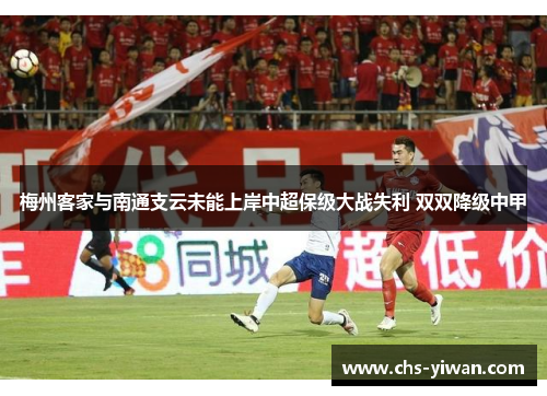 梅州客家与南通支云未能上岸中超保级大战失利 双双降级中甲 梅州客家与南通支云未能上岸中超保级大战失利 双双降级中甲