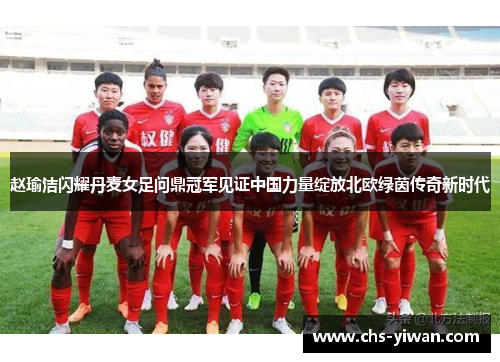 赵瑜洁闪耀丹麦女足问鼎冠军见证中国力量绽放北欧绿茵传奇新时代 赵瑜洁闪耀丹麦女足问鼎冠军见证中国力量绽放北欧绿茵传奇新时代