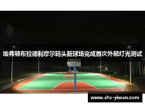 埃弗顿布拉德利摩尔码头新球场完成首次外部灯光测试 埃弗顿布拉德利摩尔码头新球场完成首次外部灯光测试