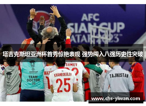 塔吉克斯坦亚洲杯首秀惊艳表现 强势闯入八强历史性突破 塔吉克斯坦亚洲杯首秀惊艳表现 强势闯入八强历史性突破