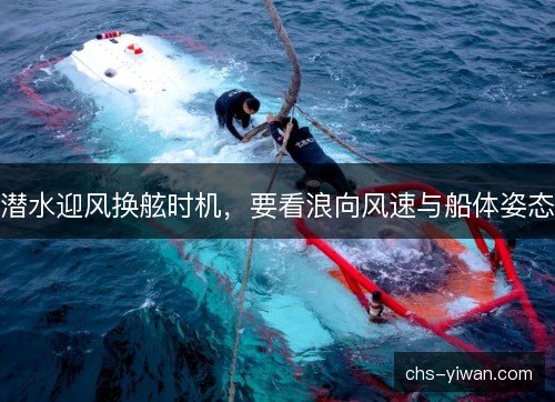 潜水迎风换舷时机，要看浪向风速与船体姿态
