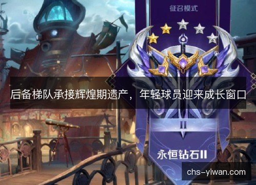 后备梯队承接辉煌期遗产，年轻球员迎来成长窗口